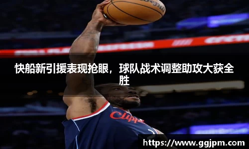 快船新引援表现抢眼，球队战术调整助攻大获全胜
